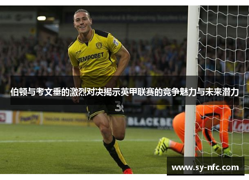伯顿与考文垂的激烈对决揭示英甲联赛的竞争魅力与未来潜力