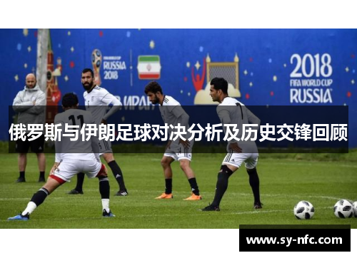 俄罗斯与伊朗足球对决分析及历史交锋回顾